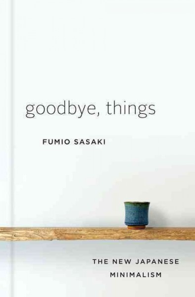 Goodbye, things : the new Japanese minimalism / Fumio Sasaki ; translated by Eriko Sugita.