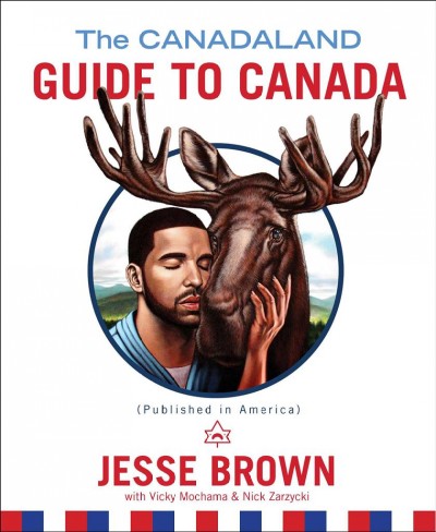 The canadaland guide to Canada : (published in America) / Jesse Brown with Vicky Mochama & Nick Zarzycki.