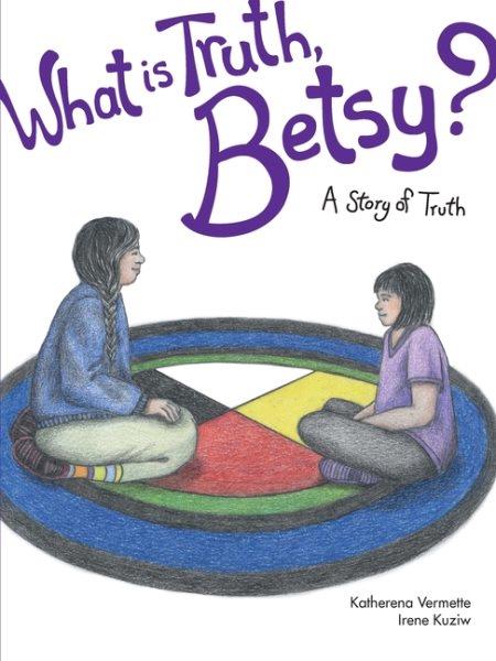 What is truth, Betsy? : a story of truth / Katherena Vermette ; illustrated by Irene Kuziw.