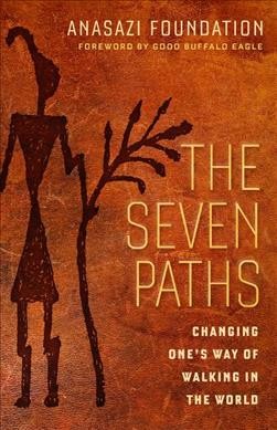 The seven paths : changing one's way of walking in the world / ANASAZI Foundation ; foreword by Good Buffalo Eagle.
