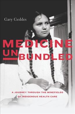 Medicine unbundled : a journey through the minefields of indigenous health care / Gary Geddes.