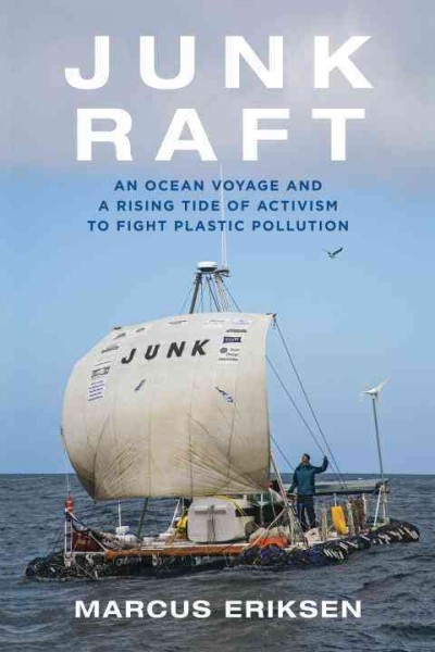 Junk raft : an ocean voyage and a rising tide of activism to fight plastic pollution / Marcus Eriksen.