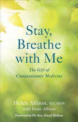 Stay, breathe with me : the gift of compassionate medicine / Helen Allison, with Irene Allison ; foreword by David Skelton.