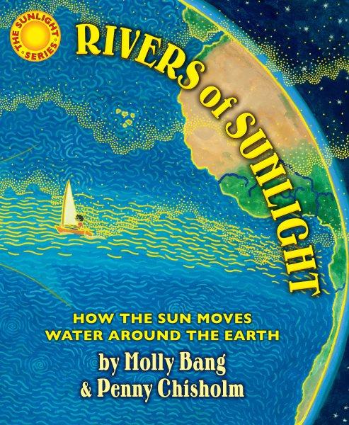 Rivers of sunlight : how the Sun moves water around the Earth / by Molly Bang & Penny Chisholm ; illustrated by Molly Bang.