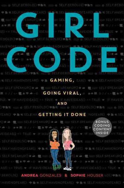 Girl Code : gaming, going viral, and getting it done / Andrea Gonzales and Sophie Houser.