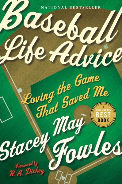 Baseball life advice : loving the game that saved me / Stacey May Fowles ; foreword by R.A. Dickey.