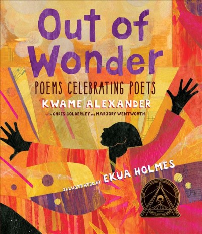 Out of wonder : poems celebrating poets / Kwame Alexander with Chris Colderley and Marjory Wentworth ; illustrated Ekua Holmes.