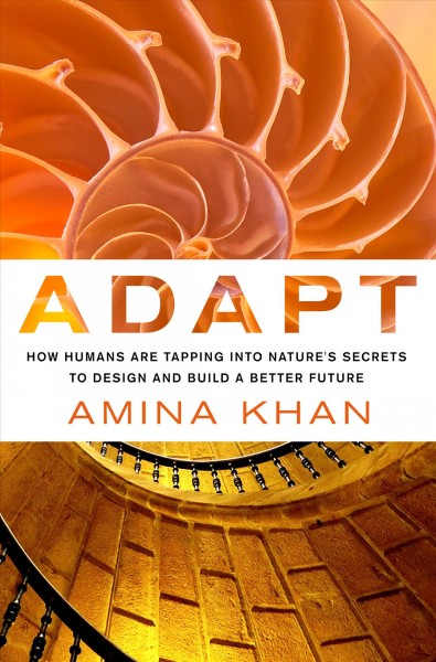 Adapt : how humans are tapping into nature's secrets to design and build a better future / Amina Khan.