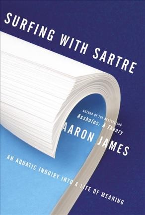 Surfing with Sartre : an aquatic inquiry into a life of meaning / Aaron James.