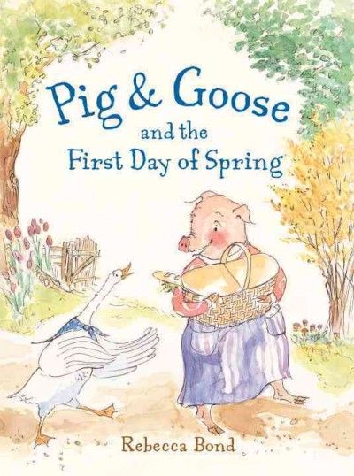 Pig & Goose and the first day of spring / Rebecca Bond.
