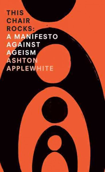 This chair rocks : a manifesto against ageism / Ashton Applewhite.