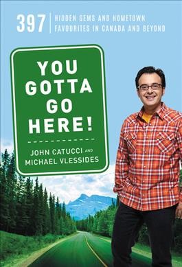 You gotta go here! : 397 gems and hometown favourites in Canada and beyond / John Catucci and Michael Vlessides.
