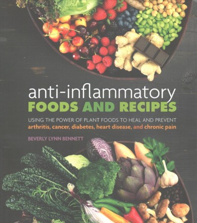 Anti-inflammatory foods and recipes : using the power of plant foods to heal and prevent arthritis, cancer, diabetes, heart disease, and chronic pain / Beverly Lynn Bennett.
