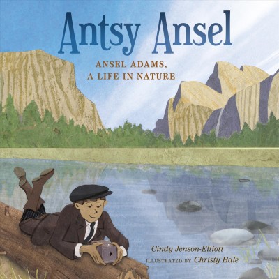 Antsy Ansel : Ansel Adams, a life in nature / Cindy Jenson-Elliott ; illustrated by Christy Hale.