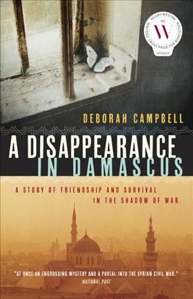 A disappearance in Damascus : a story of friendship and survival in the shadow of war / Deborah Campbell.