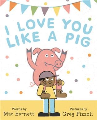 I love you like a pig / written by Mac Barnett ; illustrated by Greg Pizzoli.