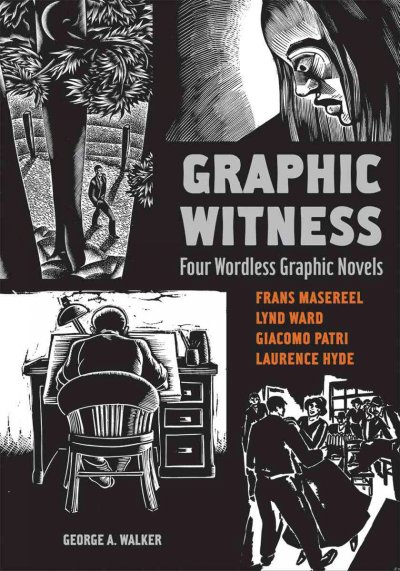 Graphic witness : four wordless graphic novels / by Frans Masereel ... [et al.] ; selected and introduced by George A. Walker.