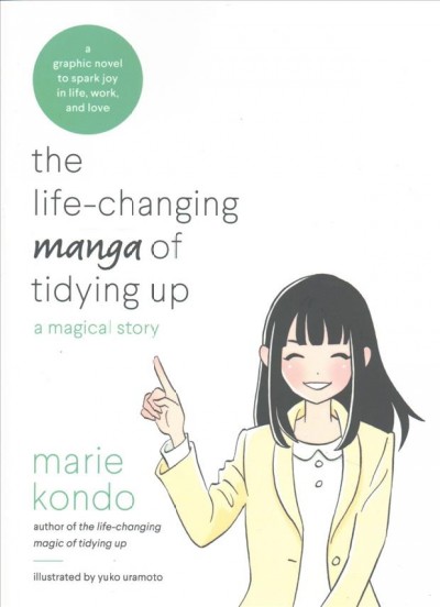 The life-changing manga of tidying up : a magical story / Marie Kondo ; illustrated by Yuko Uramoto ;  translated from the Japanese by Cathy Hirano.