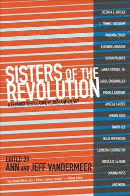 Sisters of the revolution : a feminist speculative fiction anthology / edited by Ann and Jeff VanderMeer.