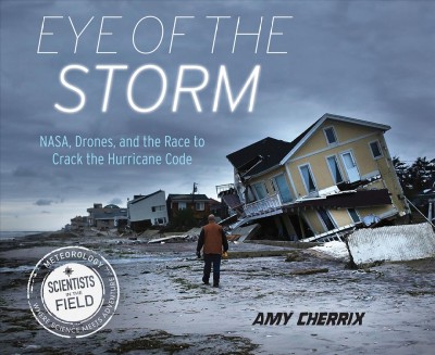 Eye of the storm : NASA, drones, and the race to crack the hurricane code / Amy Cherrix.