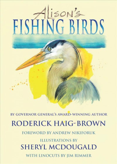 Alison's fishing birds / Roderick Haig-Brown ; foreword by Andrew Nikiforuk ; illustrations by Sheryl McDougald and Jim Rimmer.