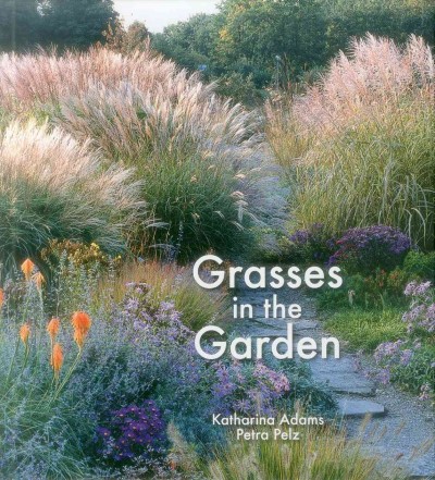 Grasses in the garden : design ideas, plant portraits and care / Katharina Adams with Petra Pelz.