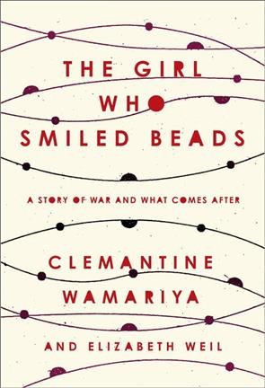 The girl who smiled beads : a story of war and what comes after / Clemantine Wamariya and Elizabeth Weil.