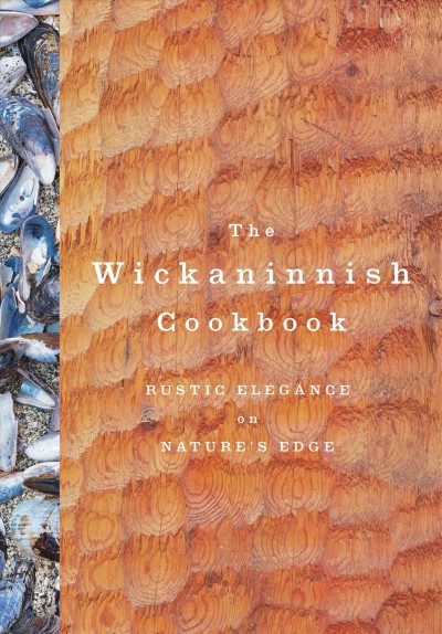 The Wickaninnish cookbook : rustic elegance on nature's edge / written by Joanne Sasvari ; food photography by Makito Inomata.