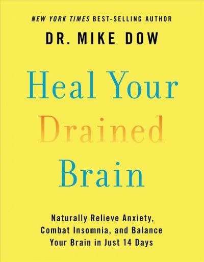 Heal your drained brain : naturally relieve anxiety, combat insomnia, and balance your brain in just 14 days / Dr. Mike Dow.