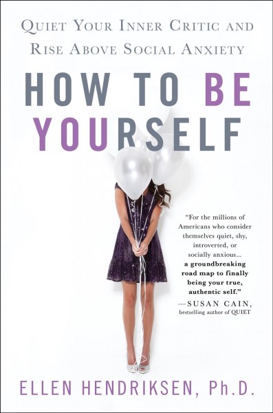 How to be yourself : quiet your inner critic and rise above social anxiety / Ellen Hendriksen, Ph.D.