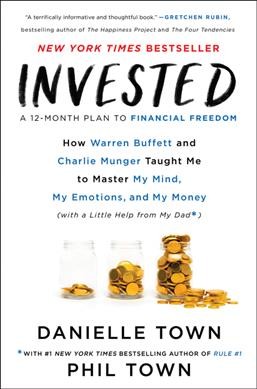 Invested : how Warren Buffett and Charlie Munger taught me to master my mind, my emotions, and my money (with a little help from my dad) / Danielle Town ; with Phil Town.