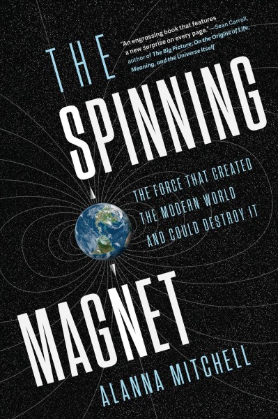 The spinning magnet : the force that created the modern world and could destroy it / Alanna Mitchell.