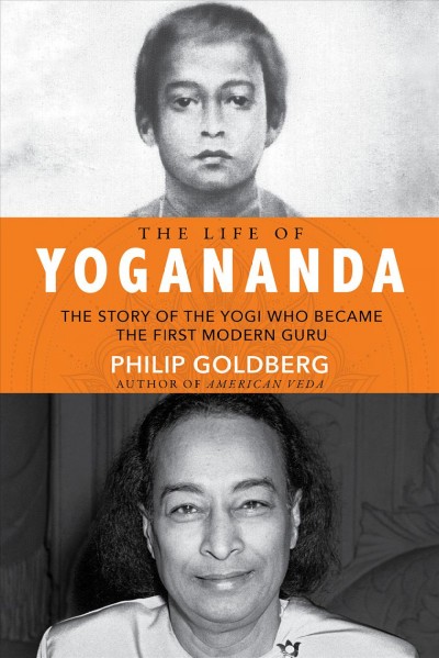 The life of Yogananda : the story of the yogi who became the first modern guru / Philip Goldberg.