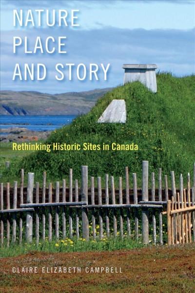 Nature, place, and story : rethinking historic sites in Canada / Claire Elizabeth Campbell.