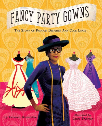 Fancy party gowns : the story of fashion designer Ann Cole Lowe / by Deborah Blumenthal ; illustrated by Laura Freeman.