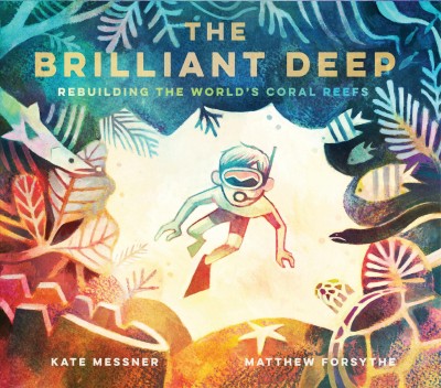 The brilliant deep : rebuilding the world's coral reefs : the story of Ken Nedimyer and the Coral Restoration Foundation / by Kate Messner ; Matthew Forsythe.