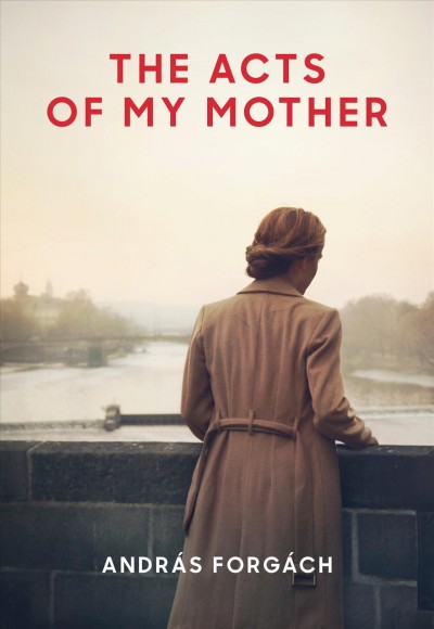 The acts of my mother / András Forgách ; translated from the Hungarian by Paul Olchváry.