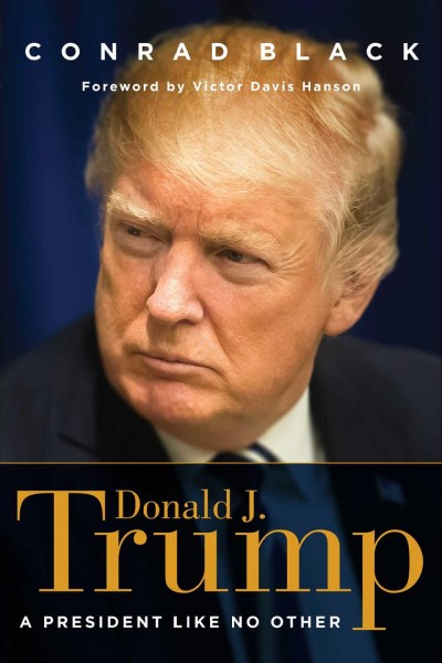 Donald J. Trump : a president like no other / Conrad Black ; foreword by Victor Davis Hanson.