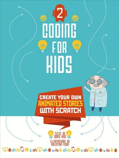Create your own animated stories with Scratch / Scratch projects by Coder Kids ; illustrations by Valentina Figus.