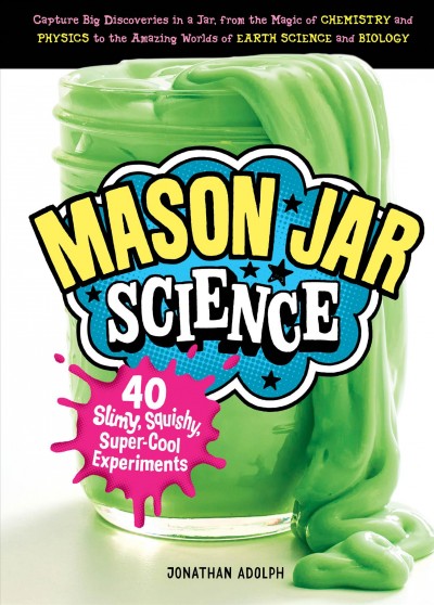 Mason jar science : 40 slimy, squishy, super-cool experiments / Jonathan Adolph.