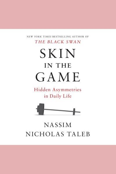 Skin in the game : hidden asymmetrics in daily life / Nassim Nicholas Taleb.