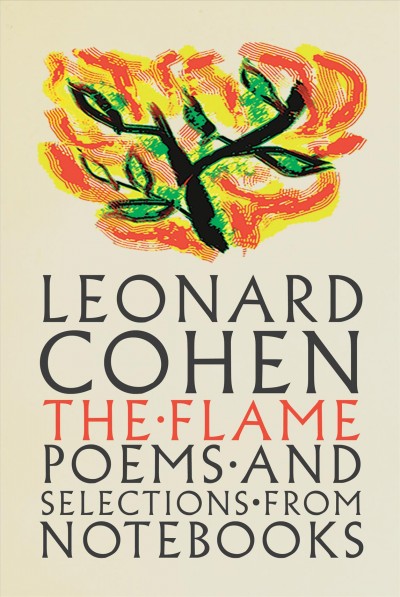 The flame : poems and selections from notebooks / Leonard Cohen :; edited by Robert Faggen and Alexandra Pleshoyano.