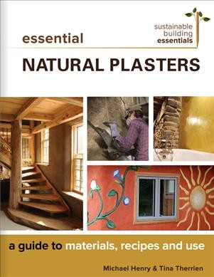Essential natural plasters : a guide to materials, recipes, and use / Michael Henry & Tina Therrien. 
