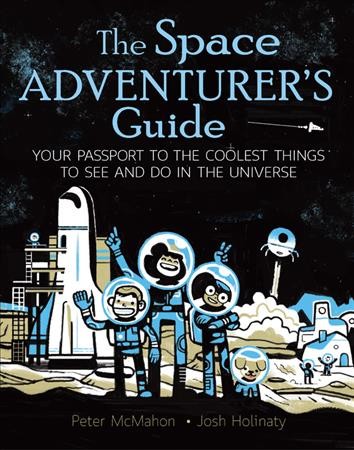 The space adventurer's guide : your passport to the coolest things to see and do in the universe / Peter McMahon, Josh Holinaty.