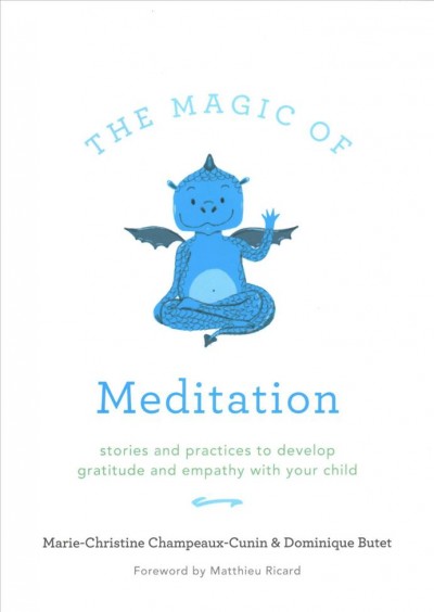 The magic of meditation : stories and practices to develop gratitude and empathy with your child / Marie-Christine Champeaux-Cunin & Dominique Butet ; translated by Sherab Chödzin Kohn ; foreword by Mattieu Richard.