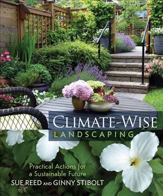 Climate-wise landscaping : practical actions for a sustainable future / Sue Reed and Ginny Stibolt.