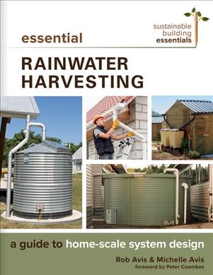 Essential rainwater harvesting : a guide to home-scale system design / Rob Avis and Michelle Avis.