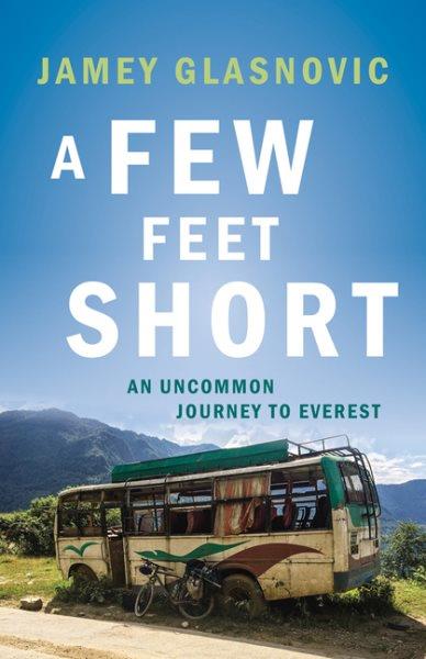 A few feet short : an uncommon journey to Everest / Jamey Glasnovic.