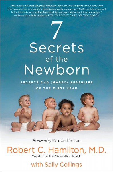 7 secrets of the newborn : secrets and (happy) surprises of the first year / Robert C. Hamilton, M.D., with Sally Collings ; foreword by Patricia Heaton.
