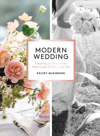 Modern wedding : creating a celebration that looks and feels like you / Kelsey McKinnon ; principal photography by Abby & Lauren Ross.